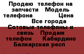 Продаю  телефон на запчасти › Модель телефона ­ Explay › Цена ­ 1 700 - Все города Сотовые телефоны и связь » Продам телефон   . Кабардино-Балкарская респ.